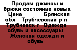 Продам джинсы и брюки состояние новых › Цена ­ 1 000 - Брянская обл., Трубчевский р-н, Трубчевск г. Одежда, обувь и аксессуары » Женская одежда и обувь   